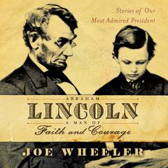 Abraham Lincoln, a Man of Faith and Courage: Stories of our Most Admired President Audiobook, by Joe Wheeler