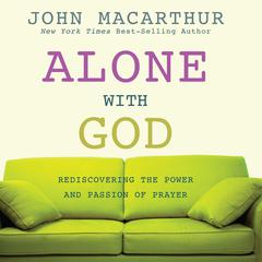 Alone with God: Rediscovering the Power and Passion of Prayer Audiobook, by John MacArthur
