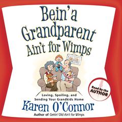 Bein a Grandparent Aint for Wimps: Loving, Spoiling, and Sending Your Grandkids Home Audiobook, by Karen O’Connor
