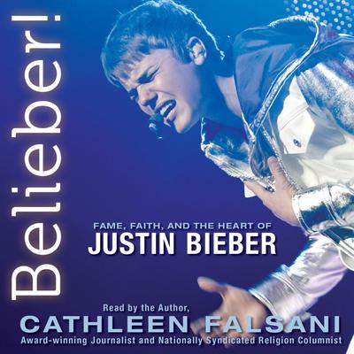 Belieber!: Fame, Faith, and the Heart of Justin Bieber Audiobook, by Cathleen Falsani