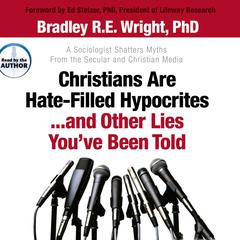 Christians Are Hate-Filled Hypocrites...and Other Lies Youve Been Told: A Sociologist Shatters Myths From the Secular and Christian Media Audiobook, by Bradley R. E. Wright