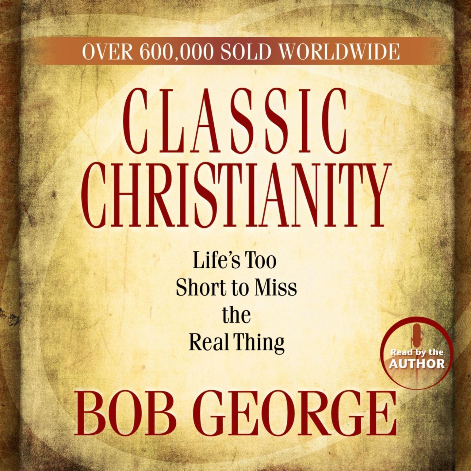 Classic Christianity (Abridged): Lifes Too Short to Miss the Real Thing Audiobook, by Bob George