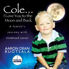 Cole...I Love You to the Moon and Back: A Familys Journey with Childhood Cancer Audiobook, by Aaron Dean Ruotsala