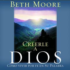 Creerle A Dios (Believing God): Como Vivir Por Fe En Su Palabra Audiobook, by 