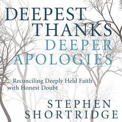 Deepest Thanks, Deeper Apologies: Reconciling Deeply Held Faith with Honest Doubt Audiobook, by Stephen Shortridge