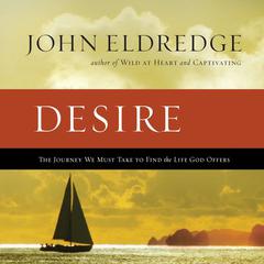 Desire: The Journey We Must Take to Find the Life God Offers Audiobook, by John Eldredge