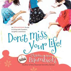 Dont Miss Your Life!: An Uncommon Guide to Living with Freedom, Laughter, and Grace Audiobook, by Charlene Ann Baumbich
