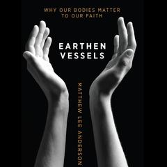 Earthen Vessels: Why Our Bodies Matter to Our Faith Audiobook, by Matthew Lee Anderson