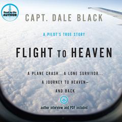 Flight to Heaven: A Plane Crash...A Lone Survivor...A Journey to Heaven--and Back Audiobook, by Dale Black