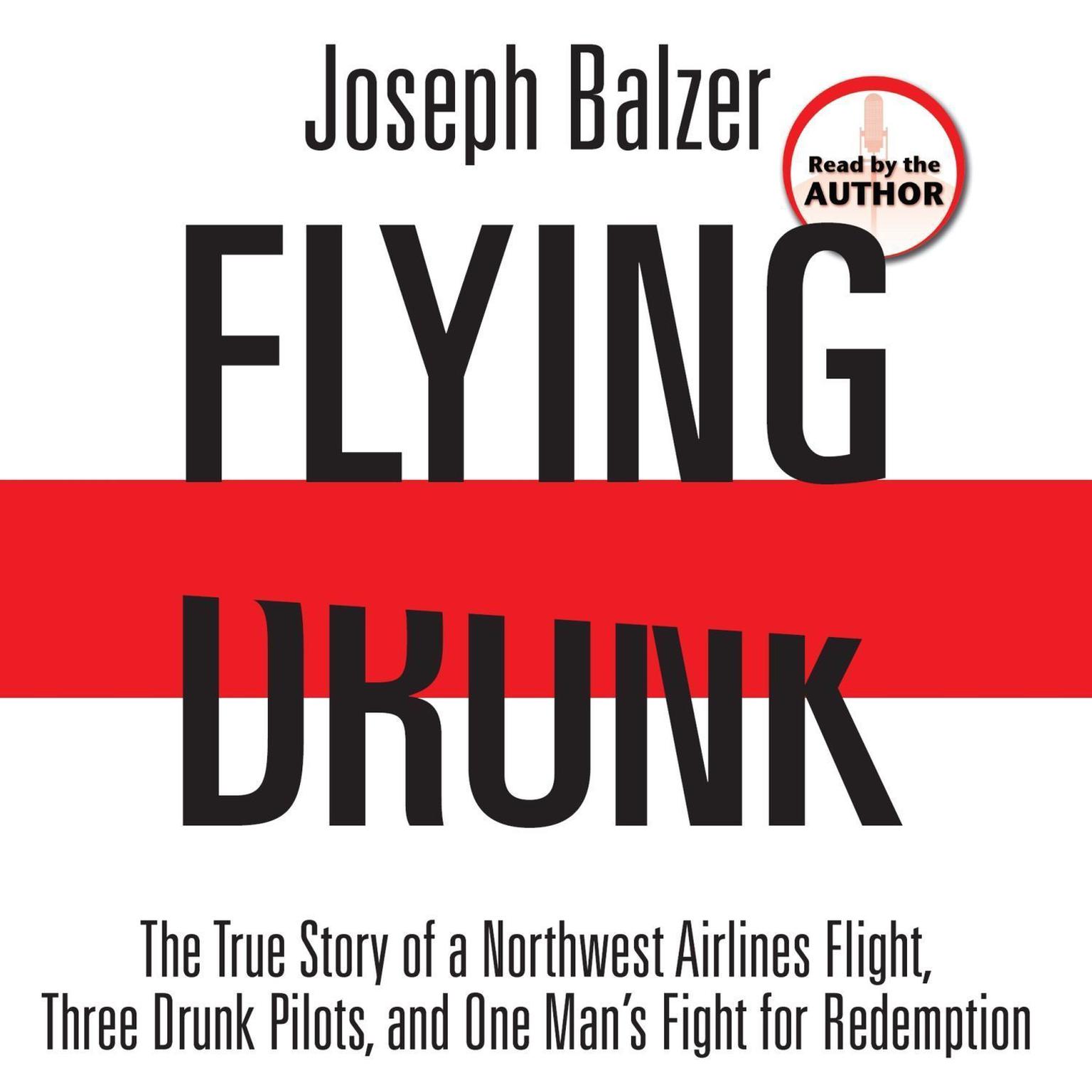 Flying Drunk: The True Story of a Northwest Airlines Flight, Three Drunk Pilots, and One Mans Fight for Redemption Audiobook, by Joseph Balzer