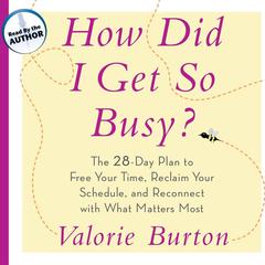 How Did I Get So Busy?: The 28-Day Plan to Free Your Time, Reclaim Your Schedule, and Reconnect with What Matters Most Audiobook, by Valorie Burton