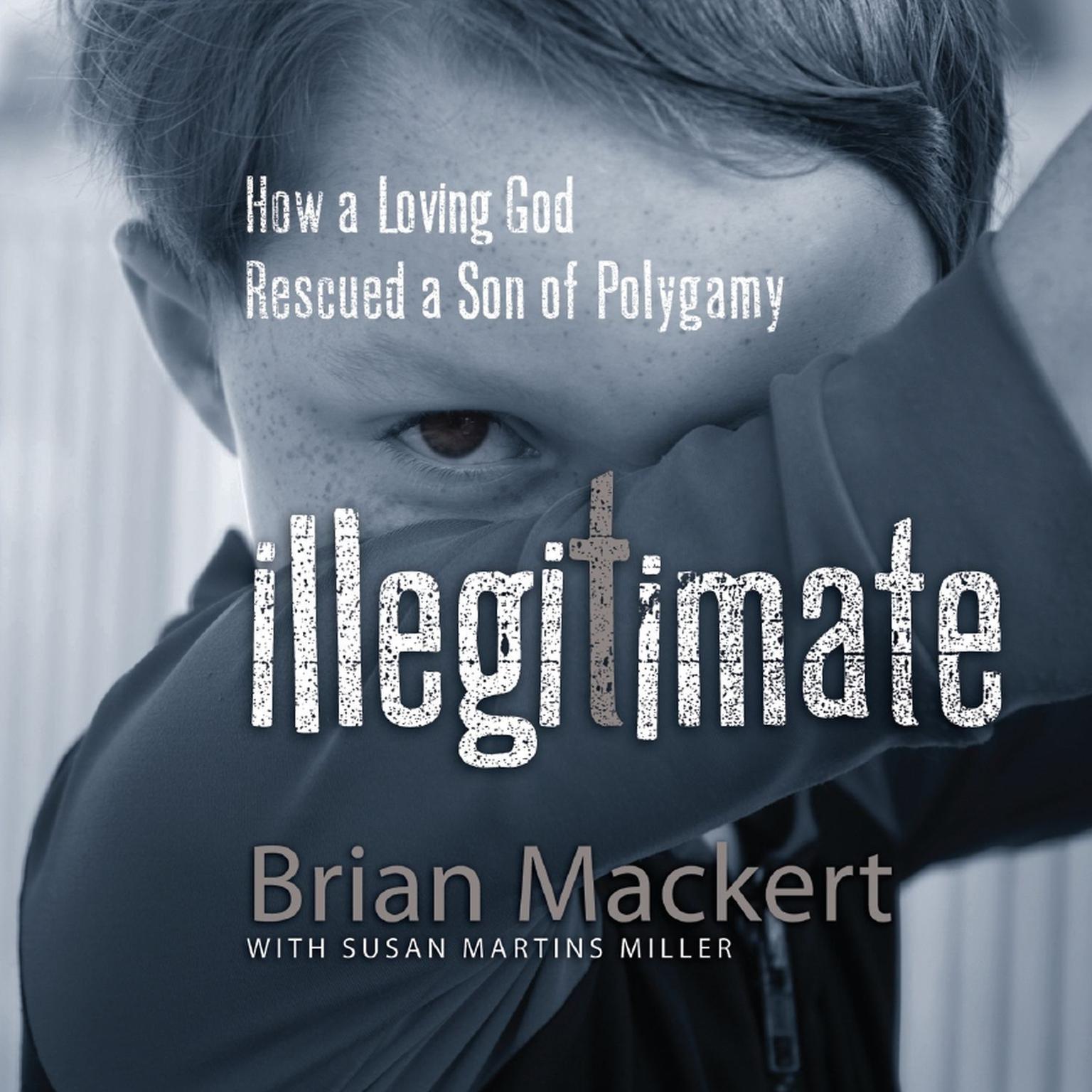 Illegitimate: How a Loving God Rescued a Son of Polygamy Audiobook, by Brian Mackert