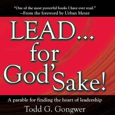 LEAD . . . For Gods Sake!: A parable for finding the heart of leadership Audiobook, by Todd G. Gongwer