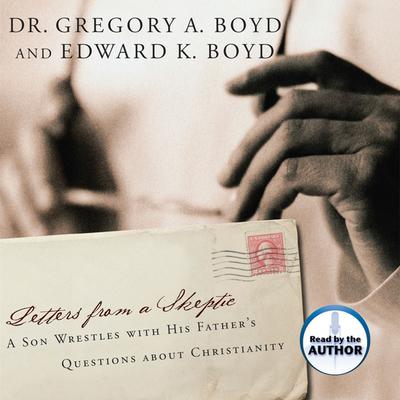 Letters from a Skeptic: A Son Wrestles With His Father's Questions About Christianity Audiobook, by Gregory A. Boyd