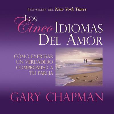 Los Cincos Idiomas del Amor: Como Expresar Un Verdadero Compromiso a Tu Pareja Audiobook, by Gary Chapman