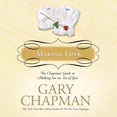 Making Love: The Chapman Guide to Making Sex an Act of Love (Marriage Saver) Audiobook, by Gary Chapman