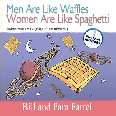 Men Are Like Waffles Women Are Like Spaghetti: Understanding and Delighting in Your Differences Audiobook, by Bill Farrel