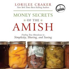 Money Secrets of the Amish: Finding True Abundance in Simplicity, Sharing, and Saving Audiobook, by Lorilee Craker