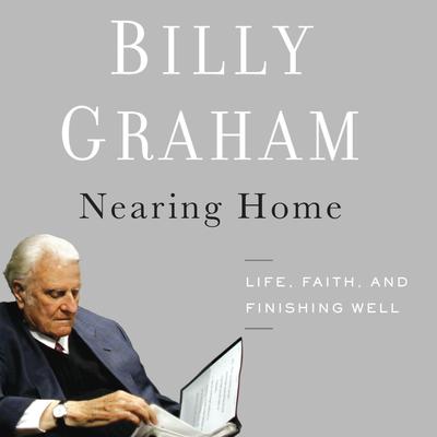 Nearing Home: Life, Faith, and Finishing Well Audiobook, by Billy Graham