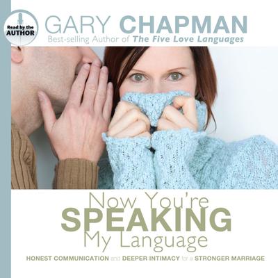 Now You're Speaking My Language: Honest Communication and Deeper Intimacy for a Stronger Marriage Audiobook, by Gary Chapman