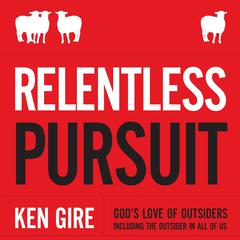 Relentless Pursuit: Gods Love of Outsiders Including the Outsider in All of Us Audiobook, by Ken Gire