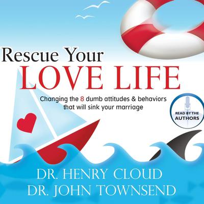 Rescue Your Love Life: Changing Those Dumb Attitudes & Behaviors That Will Sink Your Marriage [UNABRIDGED] Audiobook, by Henry Cloud
