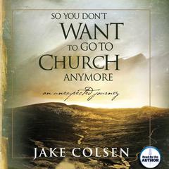 So You Don't Want To Go To Church Anymore: An Unexpected Journey Audiobook, by 