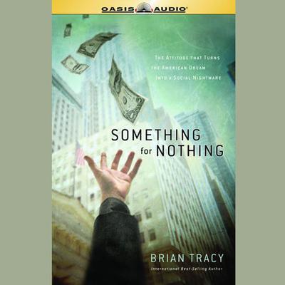 Something for Nothing: The All-Consuming Desire That Turns The American Dream Into A Social Nightmare Audiobook, by Brian Tracy