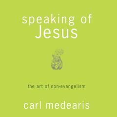 Speaking of Jesus: The Art of Non-Evangelism Audiobook, by Carl Medearis