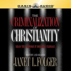 The Criminalization of Christianity: Listen to This Before it Becomes Illegal! Audiobook, by Janet L Folger