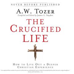 The Crucified Life: How To Live Out A Deeper Christian Experience Audiobook, by A. W. Tozer