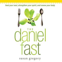 The Daniel Fast: Feed Your Soul, Strengthen Your Spirit, and Renew Your Body Audiobook, by Susan Gregory