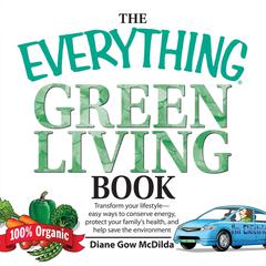 The Everything Green Living Book: Transform Your Lifestyle--Easy Ways to Conserve Energy, Protect Your Familys Health, and Help Save  Audiobook, by Diane Gow McDilda