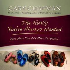 The Family Youve Always Wanted: Five Ways You Can Make It Happen Audiobook, by Gary Chapman