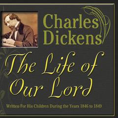 The Life of Our Lord: Written for His Children During the Years 1846 to 1849 Audiobook, by Charles Dickens