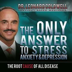 The Only Answer to Stress, Anxiety and Depression: The Root Cause of All Disease Audiobook, by Leonard Coldwell