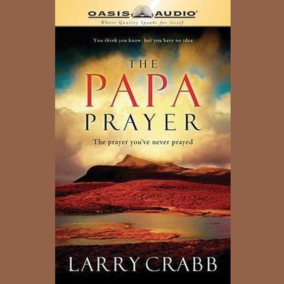 The Papa Prayer: The Prayer You’ve Never Prayed Audiobook, by Larry Crabb