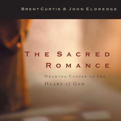 The Sacred Romance: Drawing Closer to the Heart of God Audiobook, by John Eldredge, Brent Curtis