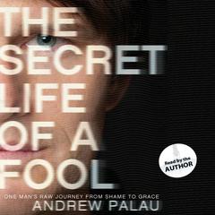 The Secret Life of a Fool: One Mans Raw Journey from Shame to Grace Audiobook, by Andrew Palau