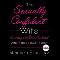 The Sexually Confident Wife: Connect With Your Husband in Mind, Heart, Body, Spirit Audiobook, by Shannon Ethridge