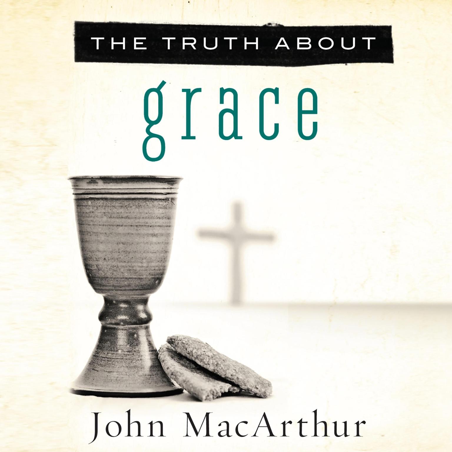 The Truth About Grace Audiobook, by John MacArthur