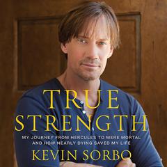 True Strength: My Journey from Hercules to Mere Mortal--and How Nearly Dying Saved My LIfe Audiobook, by Kevin Sorbo