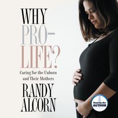 Why Pro-Life?: Caring for the Unborn and Their Mothers Audiobook, by Randy Alcorn