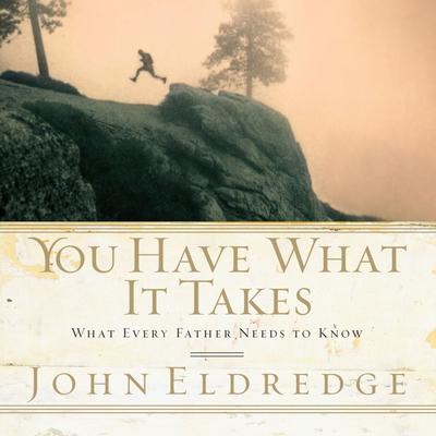 You Have What it Takes: What Every Father Needs to Know Audiobook, by John Eldredge