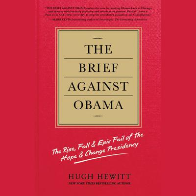 The Brief Against Obama: The Rise, Fall & Epic Fail of the Hope & Change Presidency Audiobook, by Hugh Hewitt