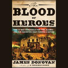 The Blood of Heroes: The 13-Day Struggle for the Alamo--and the Sacrifice That Forged a Nation Audiobook, by James Donovan