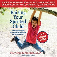 Raising Your Spirited Child, Third Edition: A Guide for Parents Whose Child Is More Intense, Sensitive, Perceptive, Persistent, and Energetic Audiobook, by Mary Sheedy Kurcinka