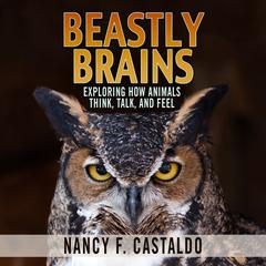 Beastly Brains: Exploring How Animals Think, Talk, and Feel Audiobook, by Nancy F. Castaldo