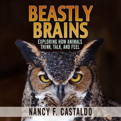 Beastly Brains: Exploring How Animals Think, Talk, and Feel Audiobook, by Nancy F. Castaldo