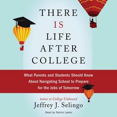 There Is Life After College: What Parents and Students Should Know About Navigating School to Prepare for the Jobs of Tomorrow Audiobook, by Jeffrey J. Selingo